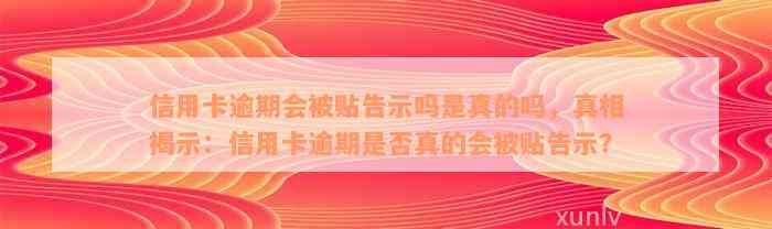 信用卡逾期会被贴告示吗是真的吗，真相揭示：信用卡逾期是否真的会被贴告示？