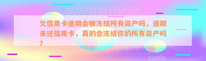 欠信用卡逾期会被冻结所有资产吗，逾期未还信用卡，真的会冻结你的所有资产吗？