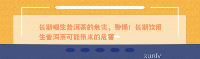 长期喝生普洱茶的危害，警惕！长期饮用生普洱茶可能带来的危害