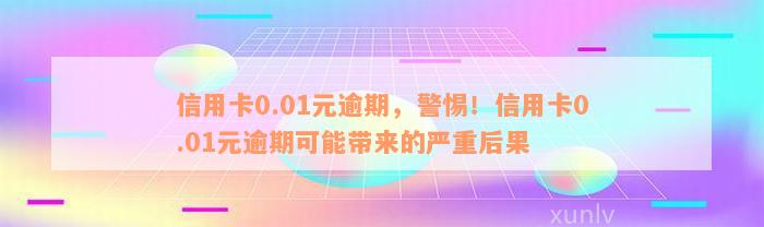 信用卡0.01元逾期，警惕！信用卡0.01元逾期可能带来的严重后果