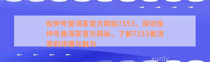 俊仲号普洱茶官方网站7153，探访俊仲号普洱茶官方网站，了解7153普洱茶的详情与魅力