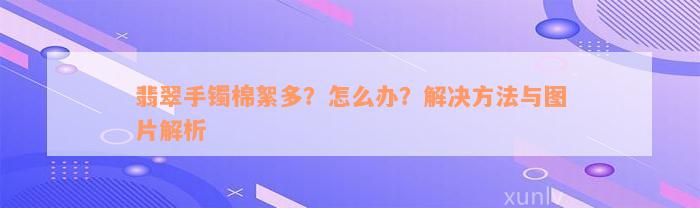 翡翠手镯棉絮多？怎么办？解决方法与图片解析