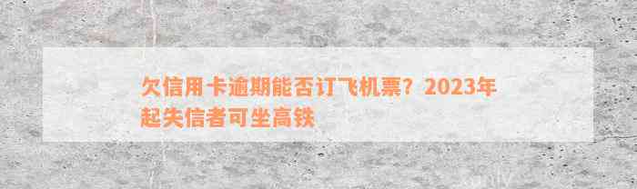 欠信用卡逾期能否订飞机票？2023年起失信者可坐高铁