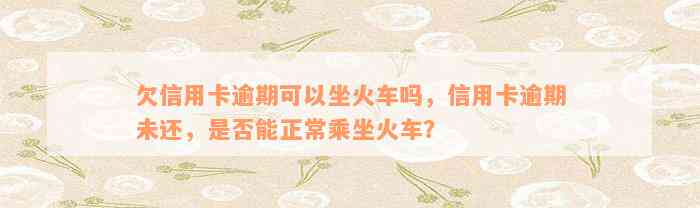 欠信用卡逾期可以坐火车吗，信用卡逾期未还，是否能正常乘坐火车？