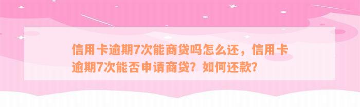 信用卡逾期7次能商贷吗怎么还，信用卡逾期7次能否申请商贷？如何还款？