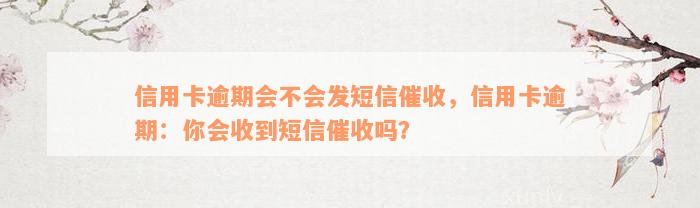 信用卡逾期会不会发短信催收，信用卡逾期：你会收到短信催收吗？