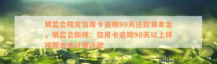 银监会规定信用卡逾期90天还款算本金，银监会新规：信用卡逾期90天以上将按照本金计算还款