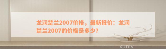 龙润楚兰2007价格，最新报价：龙润楚兰2007的价格是多少？