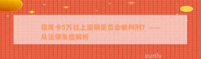 信用卡5万以上逾期是否会被判刑？——从法律角度解析