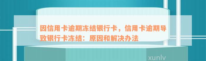 因信用卡逾期冻结银行卡，信用卡逾期导致银行卡冻结：原因和解决办法