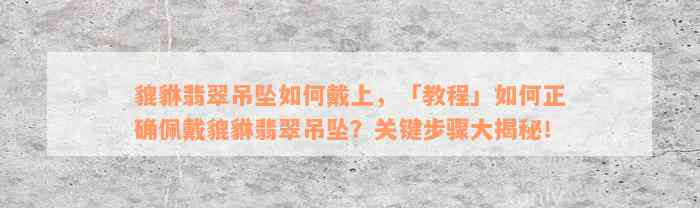 貔貅翡翠吊坠如何戴上，「教程」如何正确佩戴貔貅翡翠吊坠？关键步骤大揭秘！