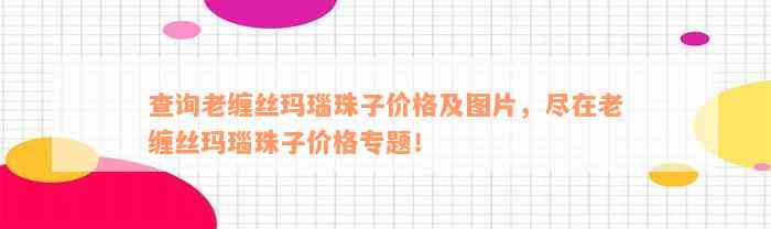 查询老缠丝玛瑙珠子价格及图片，尽在老缠丝玛瑙珠子价格专题！