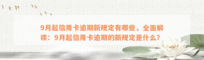 9月起信用卡逾期新规定有哪些，全面解读：9月起信用卡逾期的新规定是什么？