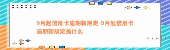 9月起信用卡逾期新规定-9月起信用卡逾期新规定是什么