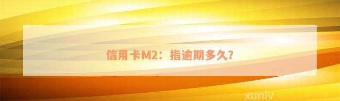 信用卡M2：指逾期多久？