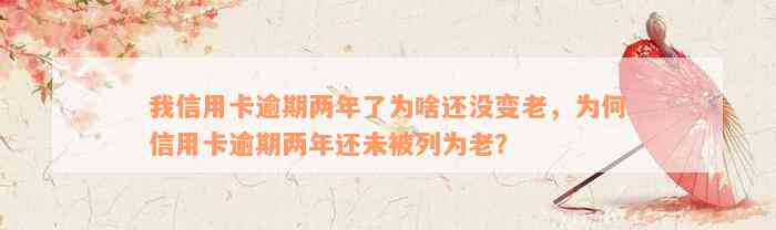 我信用卡逾期两年了为啥还没变老，为何信用卡逾期两年还未被列为老？