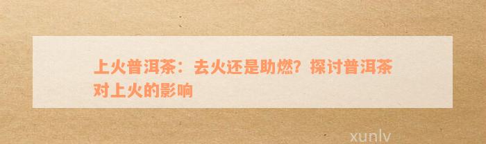 上火普洱茶：去火还是助燃？探讨普洱茶对上火的影响