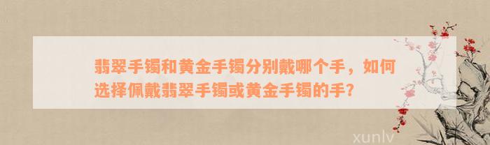 翡翠手镯和黄金手镯分别戴哪个手，如何选择佩戴翡翠手镯或黄金手镯的手？