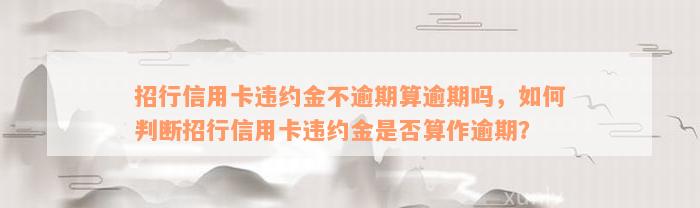 招行信用卡违约金不逾期算逾期吗，如何判断招行信用卡违约金是否算作逾期？