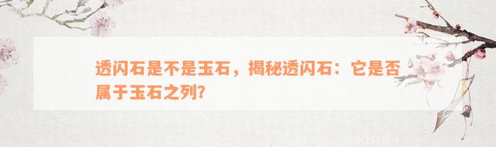 透闪石是不是玉石，揭秘透闪石：它是否属于玉石之列？