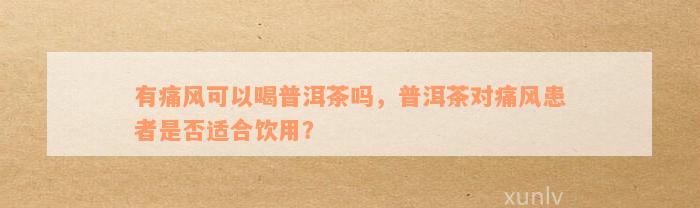 有痛风可以喝普洱茶吗，普洱茶对痛风患者是否适合饮用？