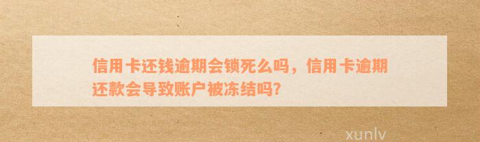 信用卡还钱逾期会锁死么吗，信用卡逾期还款会导致账户被冻结吗？