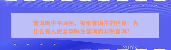 普洱喝生不喝熟，探索普洱茶的世界：为什么有人更喜欢喝生普洱而非熟普洱？