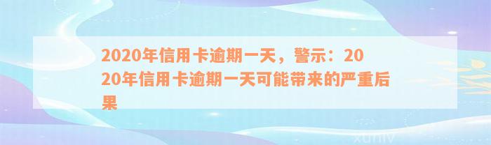 2020年信用卡逾期一天，警示：2020年信用卡逾期一天可能带来的严重后果