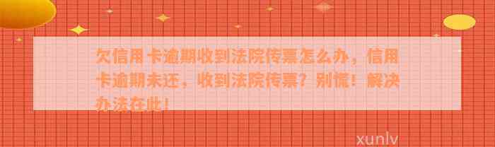 欠信用卡逾期收到法院传票怎么办，信用卡逾期未还，收到法院传票？别慌！解决办法在此！