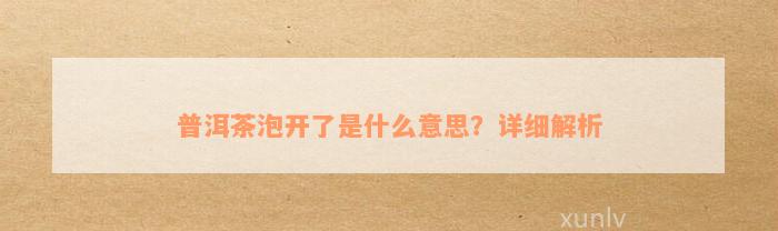 普洱茶泡开了是什么意思？详细解析