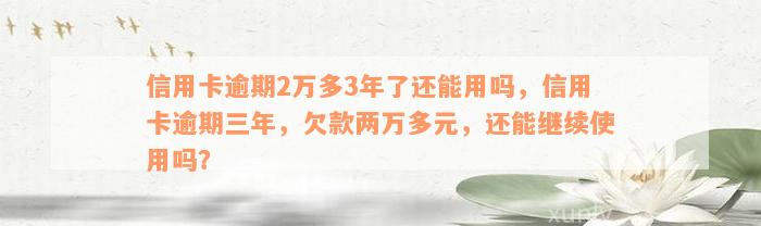 信用卡逾期2万多3年了还能用吗，信用卡逾期三年，欠款两万多元，还能继续使用吗？