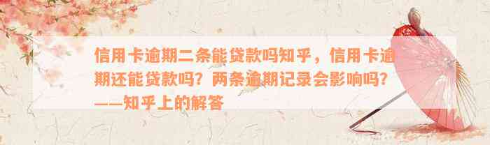 信用卡逾期二条能贷款吗知乎，信用卡逾期还能贷款吗？两条逾期记录会影响吗？——知乎上的解答