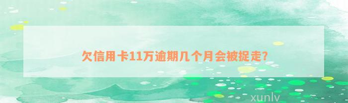 欠信用卡11万逾期几个月会被捉走？