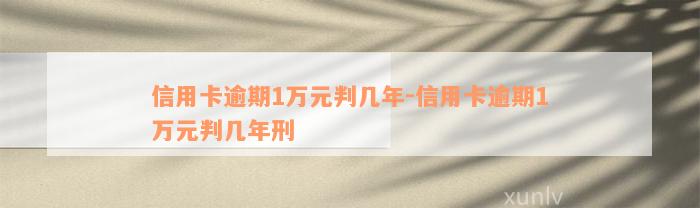 信用卡逾期1万元判几年-信用卡逾期1万元判几年刑