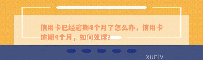 信用卡已经逾期4个月了怎么办，信用卡逾期4个月，如何处理？