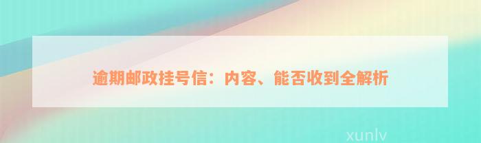 逾期邮政挂号信：内容、能否收到全解析