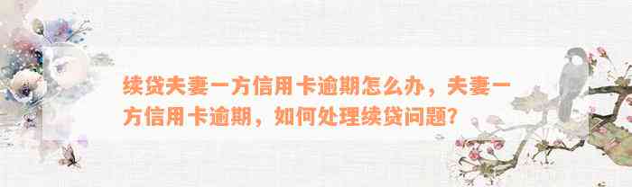 续贷夫妻一方信用卡逾期怎么办，夫妻一方信用卡逾期，如何处理续贷问题？