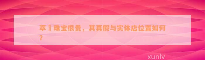 萃玥珠宝很贵，其真假与实体店位置如何？