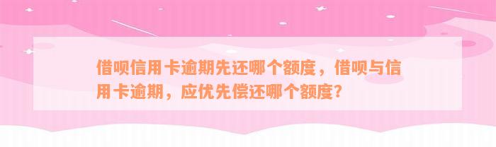 借呗信用卡逾期先还哪个额度，借呗与信用卡逾期，应优先偿还哪个额度？