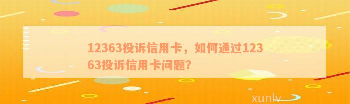 12363投诉信用卡，如何通过12363投诉信用卡问题？