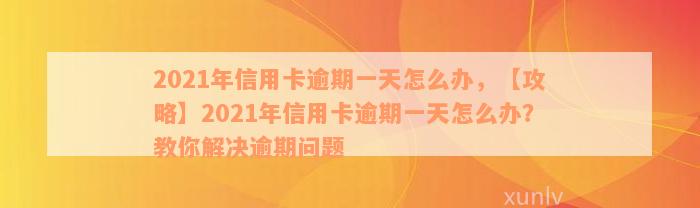 2021年信用卡逾期一天怎么办，【攻略】2021年信用卡逾期一天怎么办？教你解决逾期问题