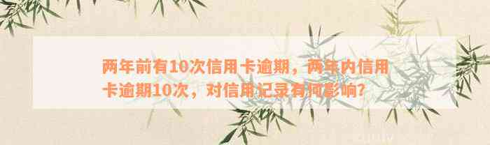 两年前有10次信用卡逾期，两年内信用卡逾期10次，对信用记录有何影响？