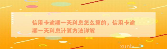 信用卡逾期一天利息怎么算的，信用卡逾期一天利息计算方法详解