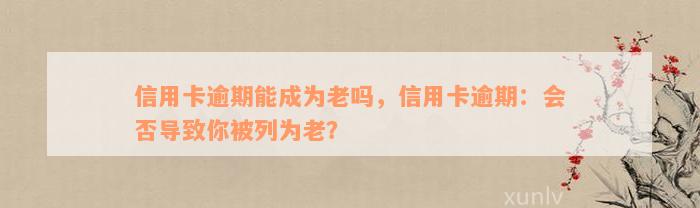 信用卡逾期能成为老吗，信用卡逾期：会否导致你被列为老？