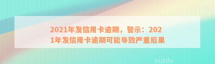 2021年发信用卡逾期，警示：2021年发信用卡逾期可能导致严重后果