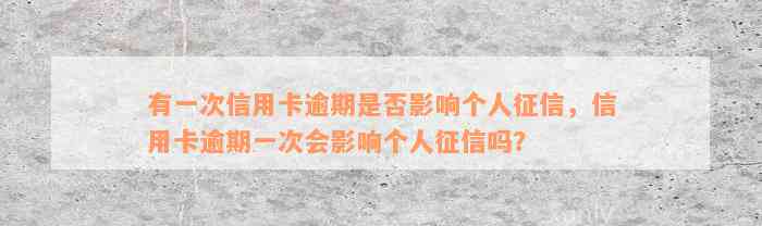 有一次信用卡逾期是否影响个人征信，信用卡逾期一次会影响个人征信吗？