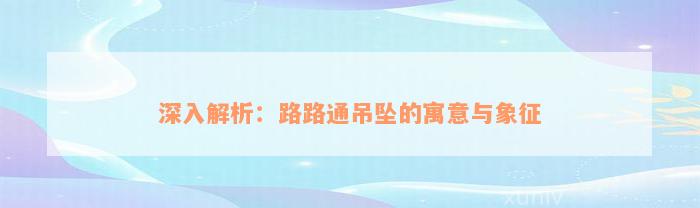 深入解析：路路通吊坠的寓意与象征