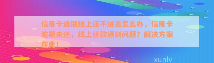 信用卡逾期线上还不进去怎么办，信用卡逾期未还，线上还款遇到问题？解决方案在此！