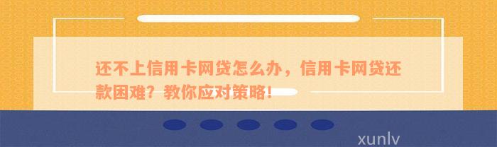 还不上信用卡网贷怎么办，信用卡网贷还款困难？教你应对策略！