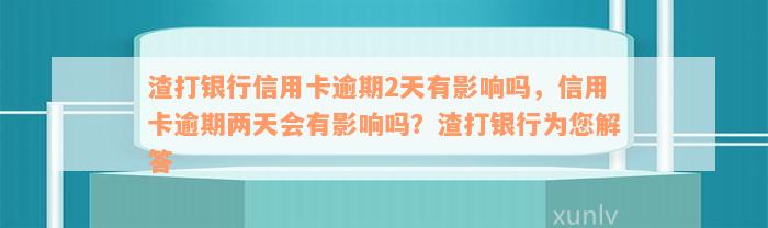 渣打银行信用卡逾期2天有影响吗，信用卡逾期两天会有影响吗？渣打银行为您解答